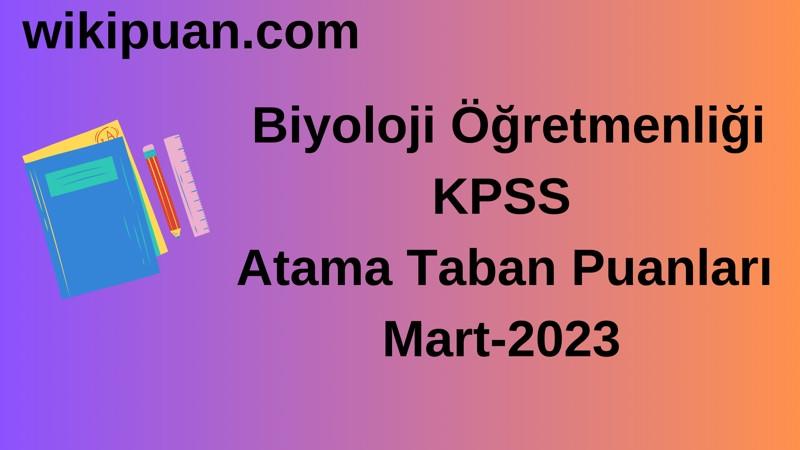 Biyoloji Öğretmenliği KPSS Atama Taban Puanları Mart-2023
