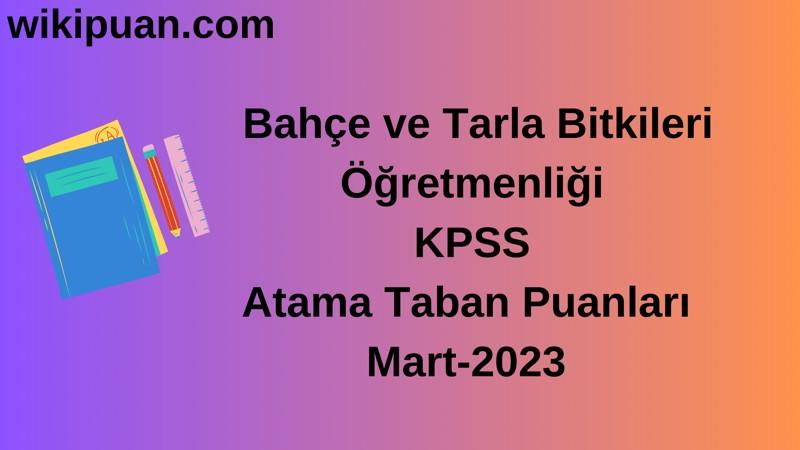 Bahçe ve Tarla Bitkileri Öğretmenliği KPSS Atama Taban Puanları Mart-2023