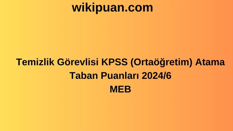 Temizlik Görevlisi KPSS (Ortaöğretim) Atama Taban Puanları 2024/6