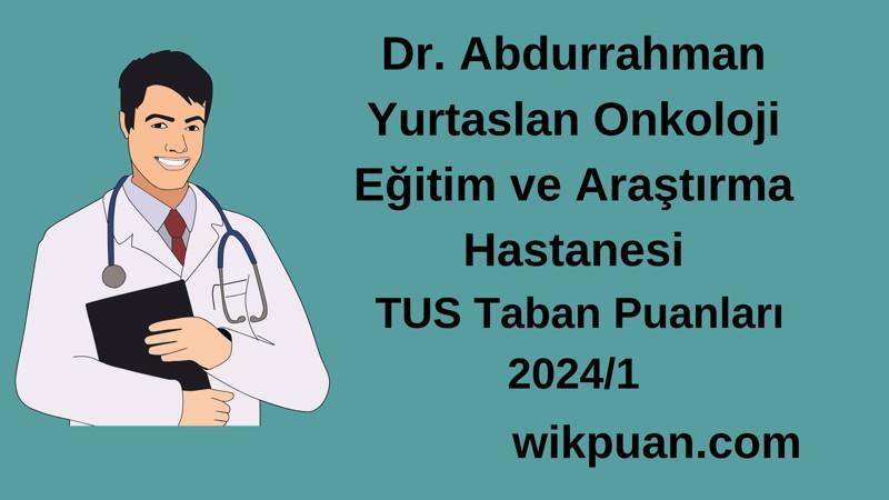 2024/1 TUS | Dr. Abdurrahman Yurtaslan Onkoloji Eğitim ve Araştırma Hastanesi TUS Taban Puanları