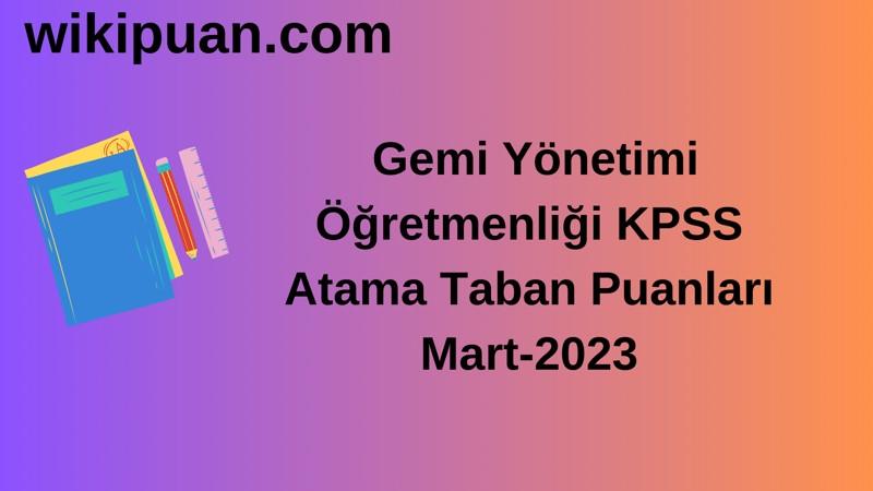 Gemi Yönetimi Öğretmenliği KPSS Atama Taban Puanları Mart-2023