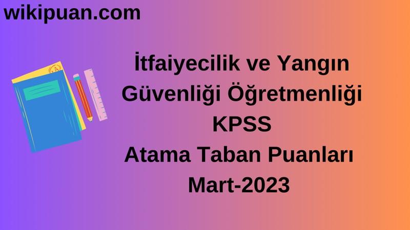 İtfaiyecilik ve Yangın Güvenliği Öğretmenliği KPSS Atama Taban Puanları Mart-2023