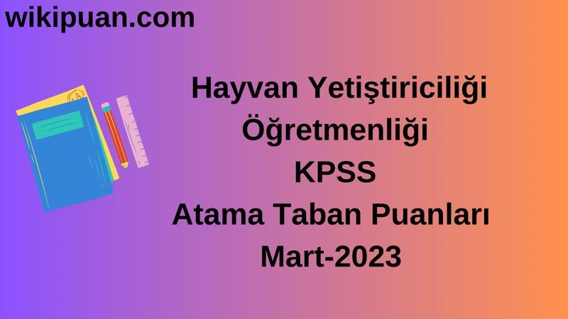 Hayvan Yetiştiriciliği Öğretmenliği KPSS Atama Taban Puanları Mart-2023