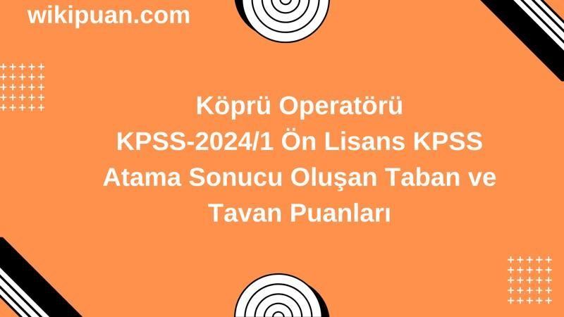 Köprü Operatörü KPSS (Önlisans) Atama Taban Puanları 2024/1
