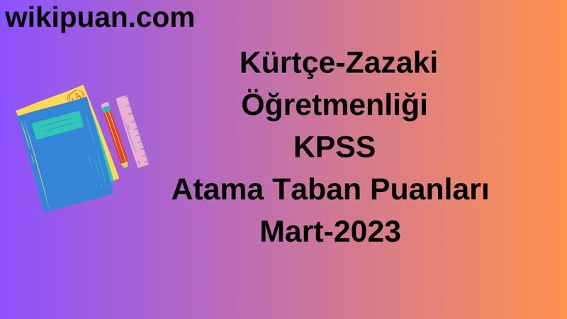 Kürtçe-Zazaki Öğretmenliği KPSS Atama Taban Puanları Mart-2023