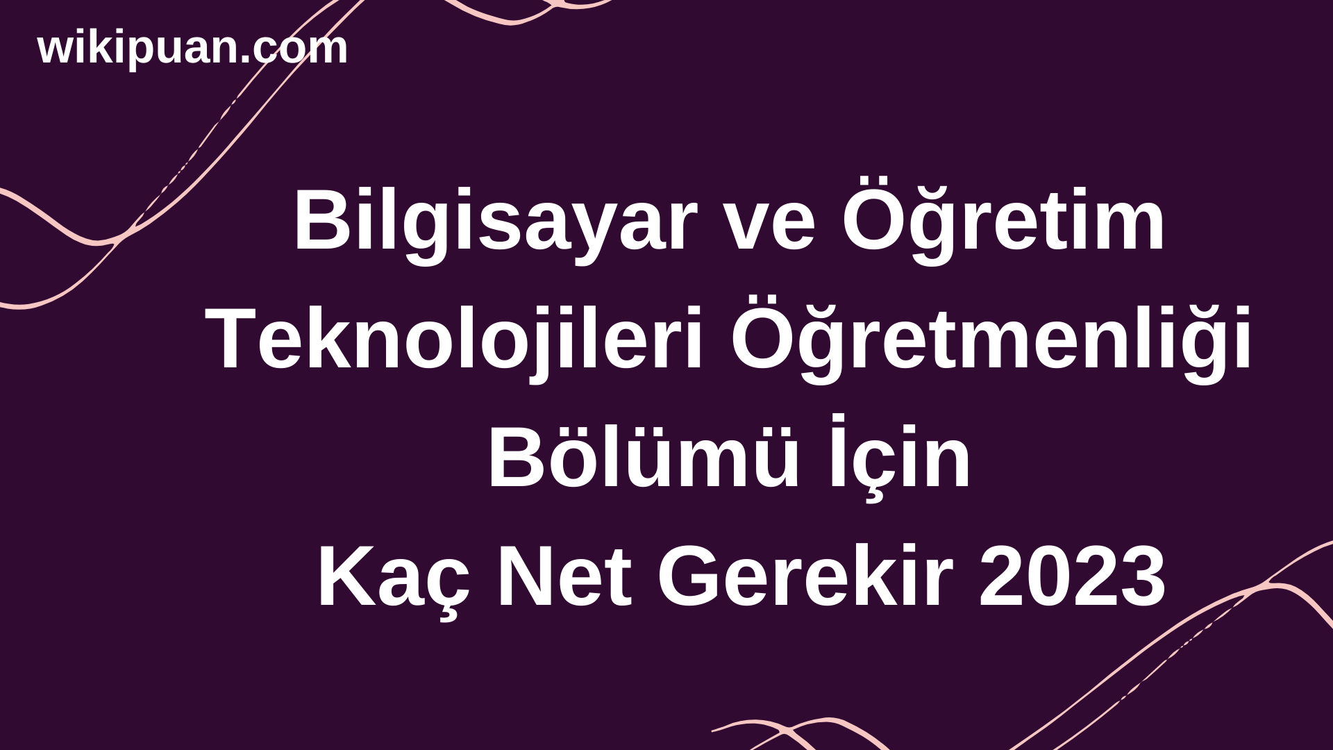 Bilgisayar ve Öğretim Teknolojileri Öğretmenliği Bölümü İçin Kaç Net Gerekir 2023