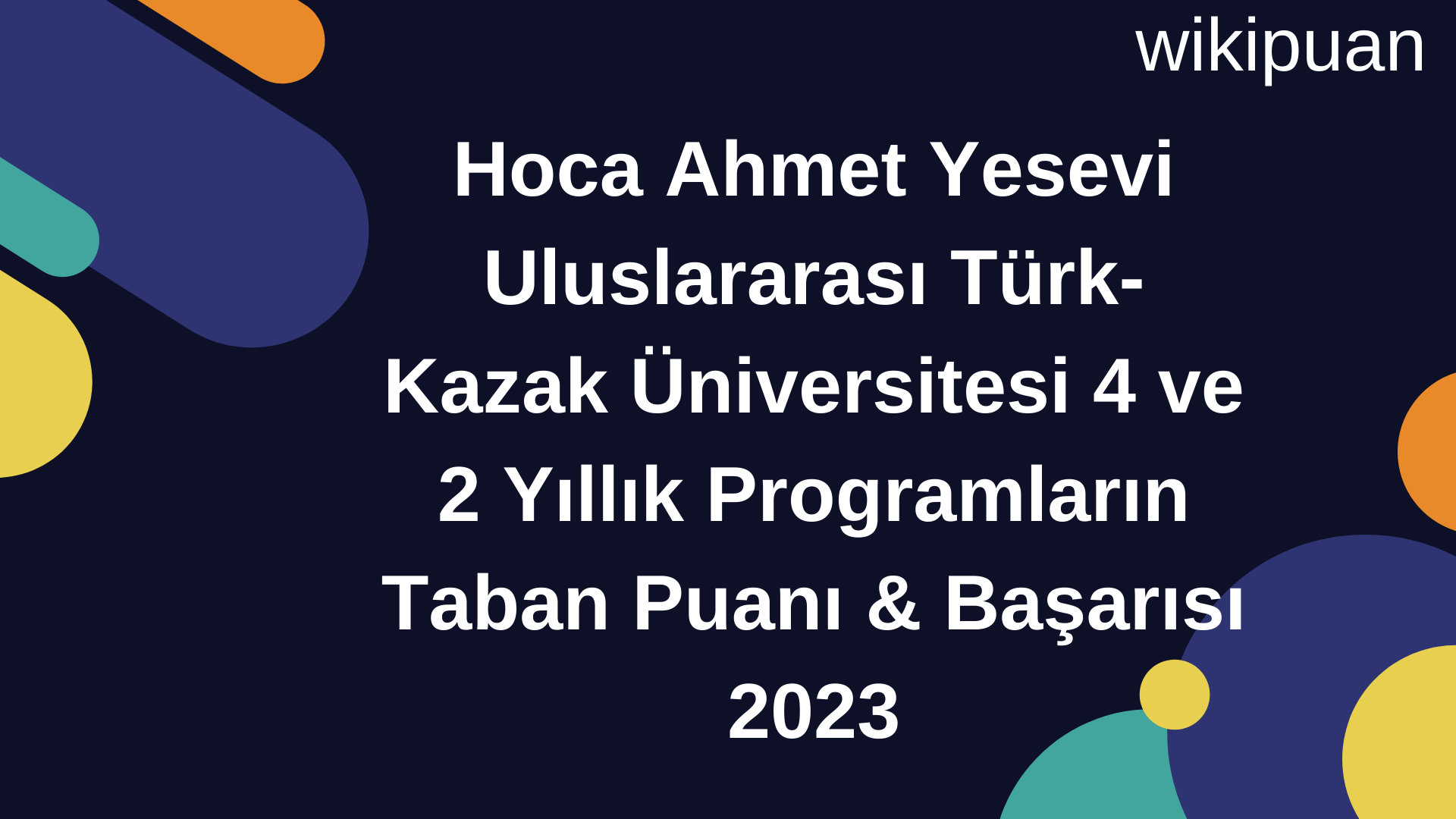Hoca Ahmet Yesevi Uluslararası Türk-Kazak Üniversitesi 4 ve 2 Yıllık Programların Taban Puanı & Taban Başarı Sırası 2023